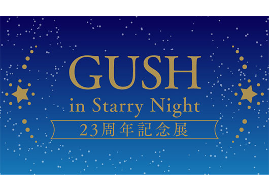 GUSH in Starry Night 23周年記念展