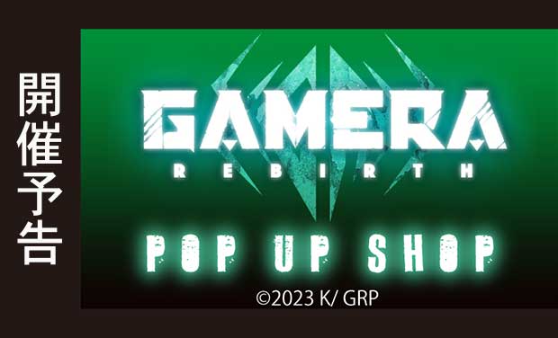 次の展示場 「GAMERA -Rebirth-」POP UP SHOP